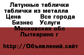 Латунные таблички: таблички из металла.  › Цена ­ 700 - Все города Бизнес » Услуги   . Московская обл.,Лыткарино г.